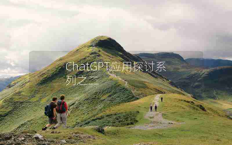 ChatGPT应用探讨系列之二 ChatGPT应用探讨系列之二