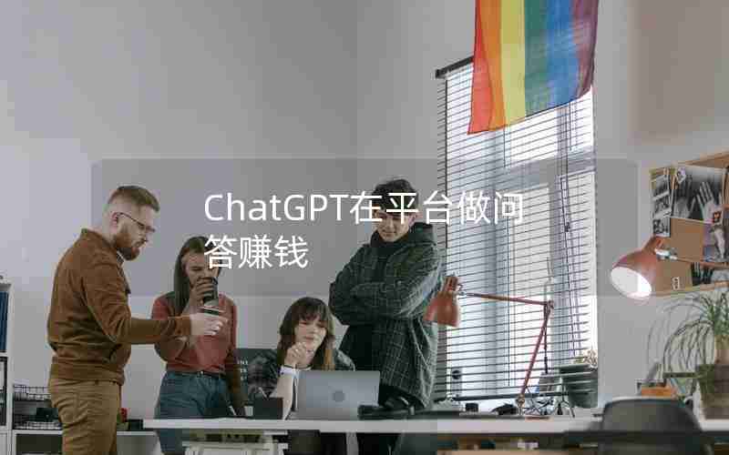 ChatGPT在平台做问答赚钱 ChatGPT在平台做问答赚钱