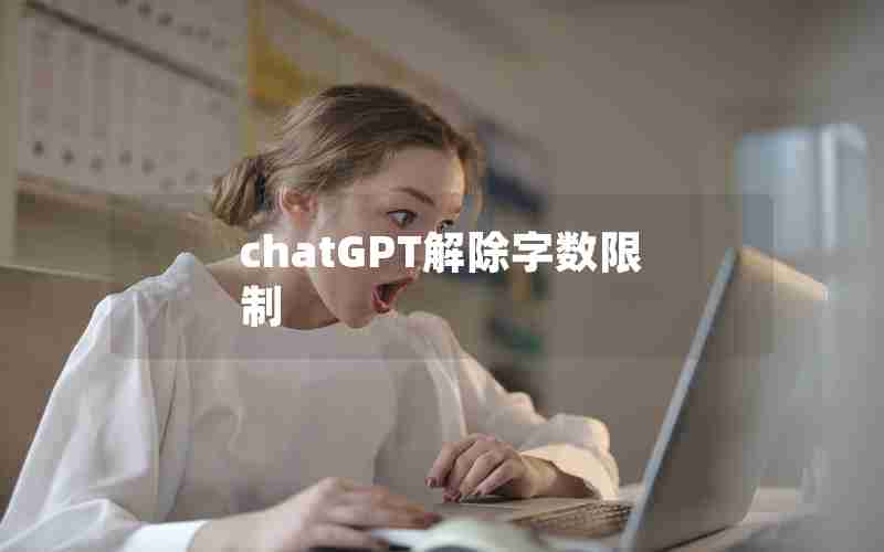 chatGPT解除字数限制 chatGPT解除字数限制