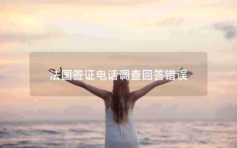 法国签证电话调查回答错误