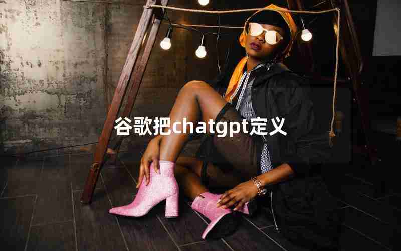 谷歌把chatgpt定义