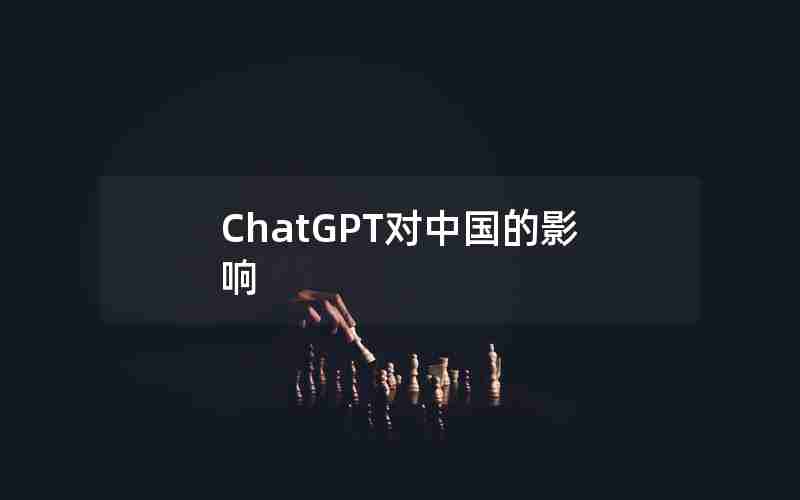 ChatGPT对中国的影响 ChatGPT对中国的影响