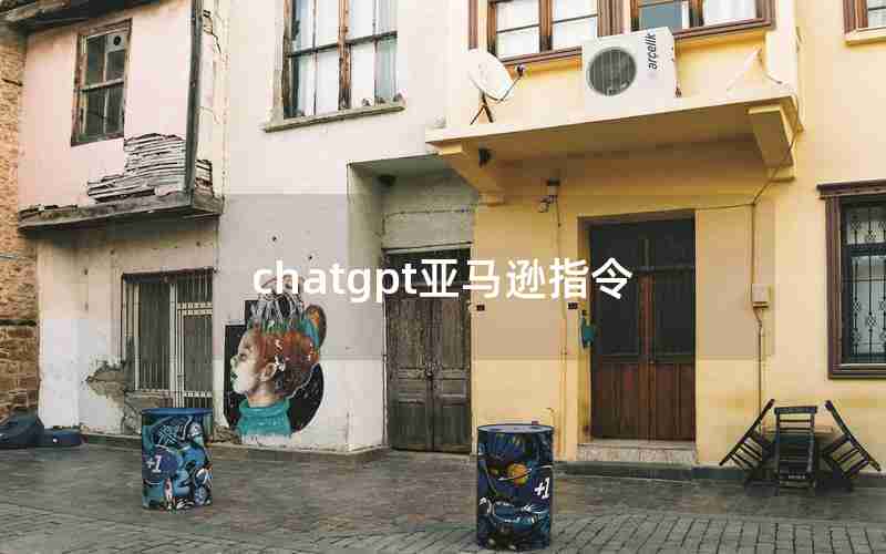 chatgpt亚马逊指令 chatgpt亚马逊指令