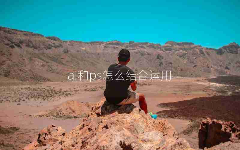 ai和ps怎么结合运用 ai和ps怎么结合运用
