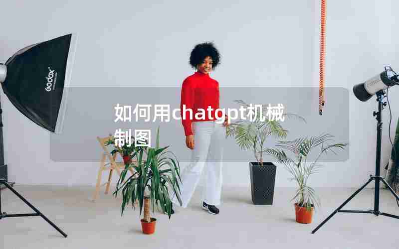 如何用chatgpt机械制图 如何用chatgpt机械制图