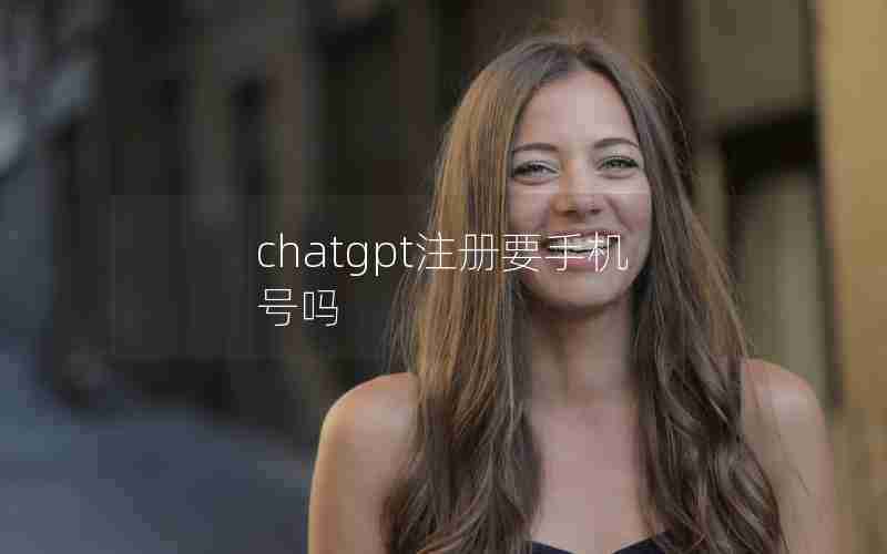 chatgpt注册要手机号吗 chatgpt注册要手机号吗