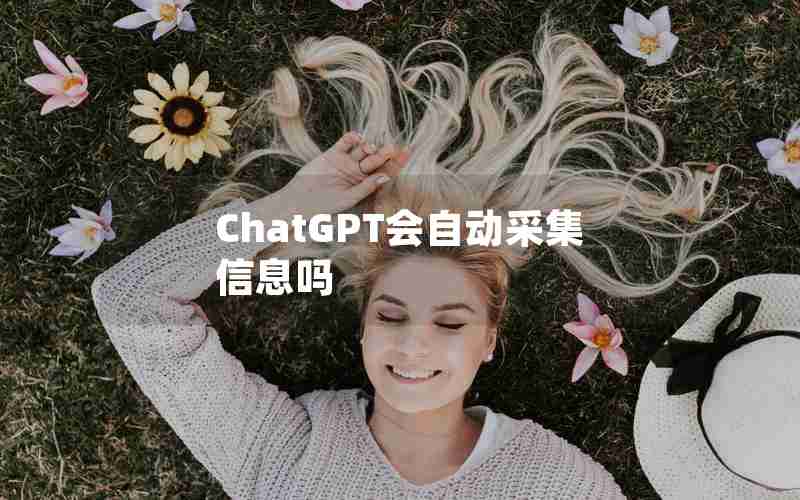 ChatGPT会自动采集信息吗 ChatGPT会自动采集信息吗