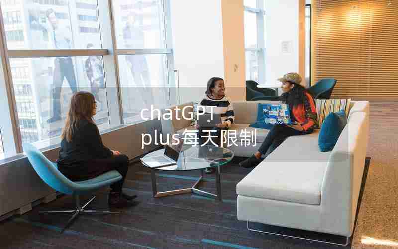chatGPT plus每天限制 chatGPT plus每天限制