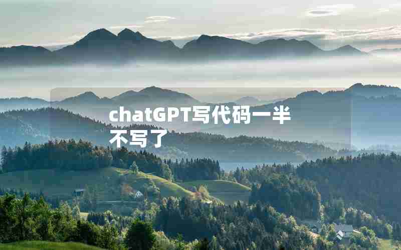 chatGPT写代码一半不写了 chatGPT写代码一半不写了