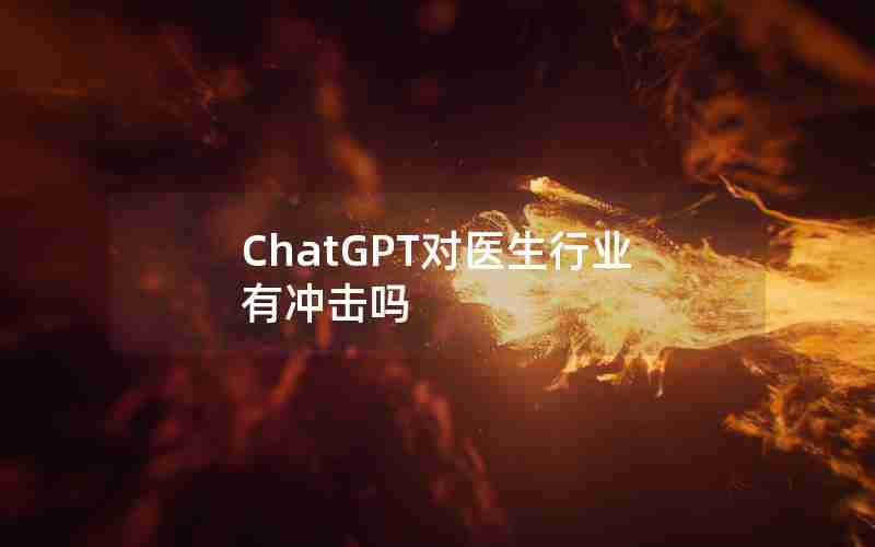 ChatGPT对医生行业有冲击吗 ChatGPT对医生行业有冲击吗