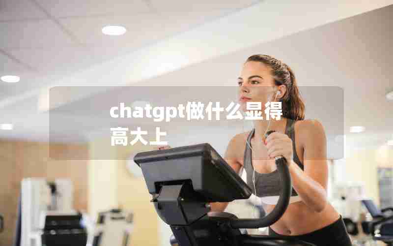 chatgpt做什么显得高大上