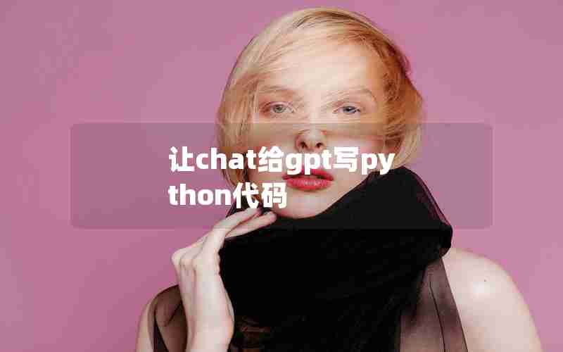 让chat给gpt写python代码 让chat给gpt写python代码