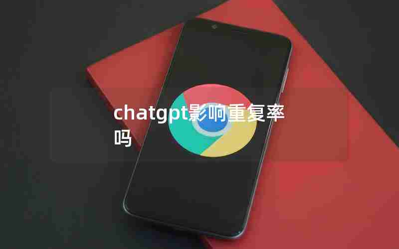 chatgpt影响重复率吗 chatgpt影响重复率吗
