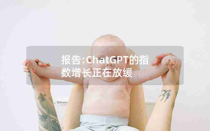 报告:ChatGPT的指数增长正在放缓 报告:ChatGPT的指数增长正在放缓