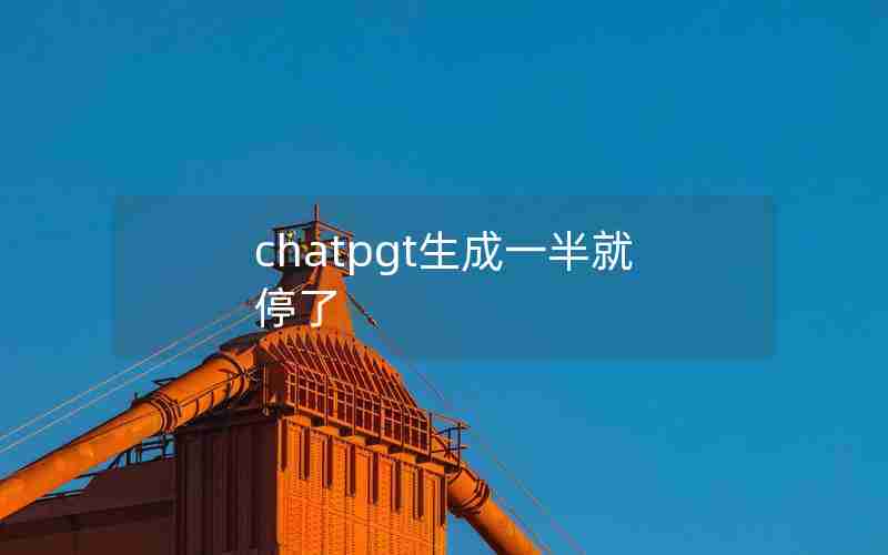 chatpgt生成一半就停了