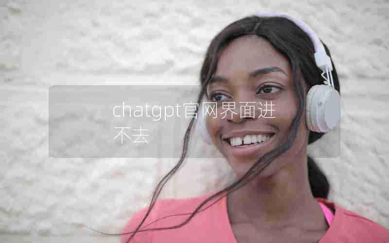 chatgpt官网界面进不去