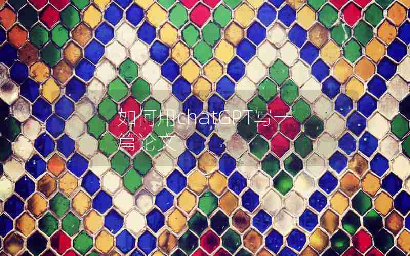 如何用chatGPT写一篇论文 如何用chatGPT写一篇论文