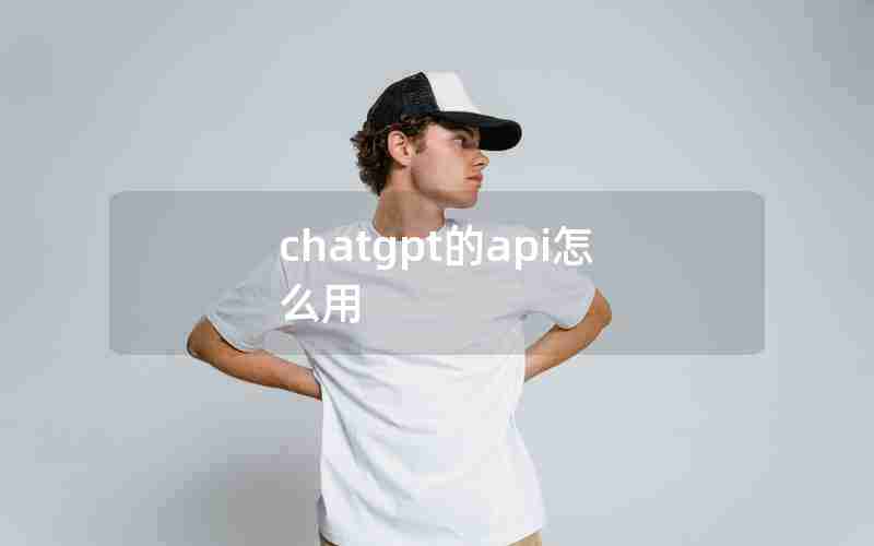 chatgpt的api怎么用 chatgpt的api怎么用