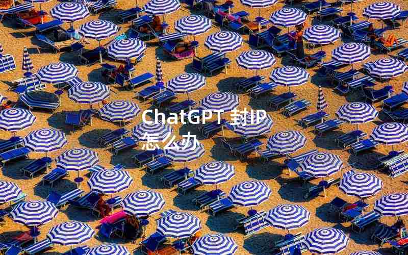 ChatGPT 封IP 怎么办 ChatGPT 封IP 怎么办