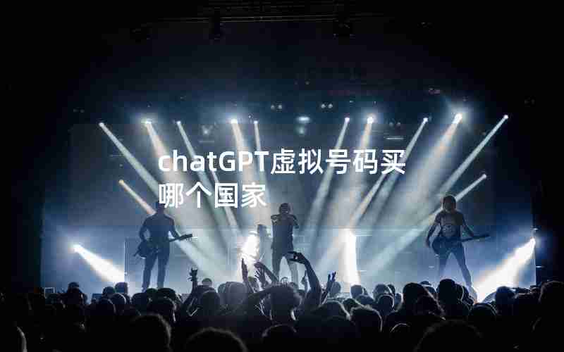chatGPT虚拟号码买哪个国家 chatGPT虚拟号码买哪个国家