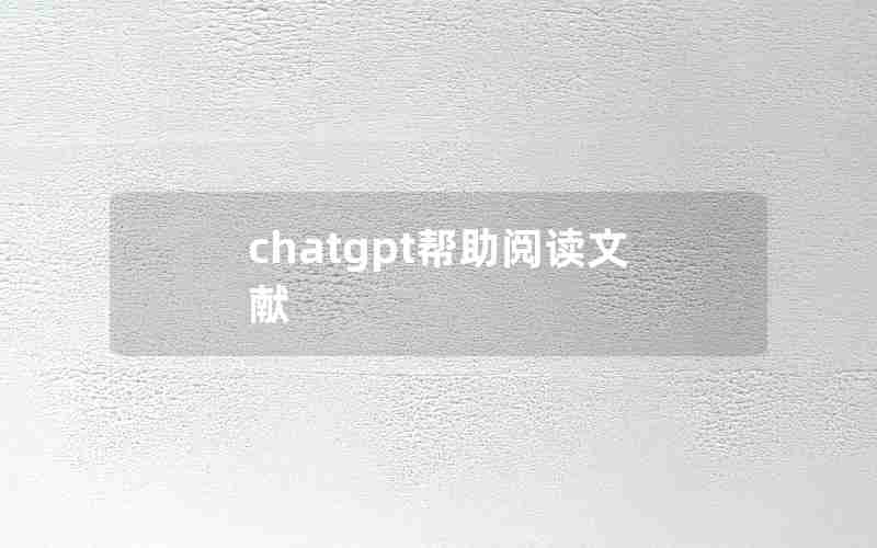 chatgpt帮助阅读文献 chatgpt帮助阅读文献