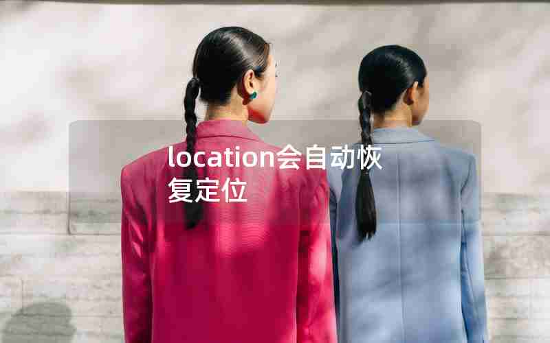 location会自动恢复定位 location会自动恢复定位