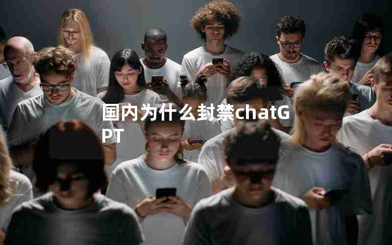 国内为什么封禁chatGPT 国内为什么封禁chatGPT