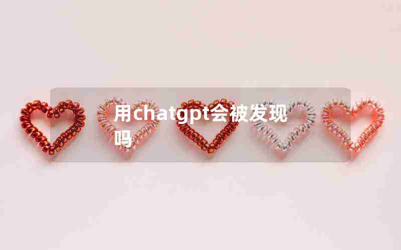 用chatgpt会被发现吗 用chatgpt会被发现吗