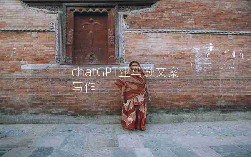 chatGPT亚马逊文案写作 chatGPT亚马逊文案写作