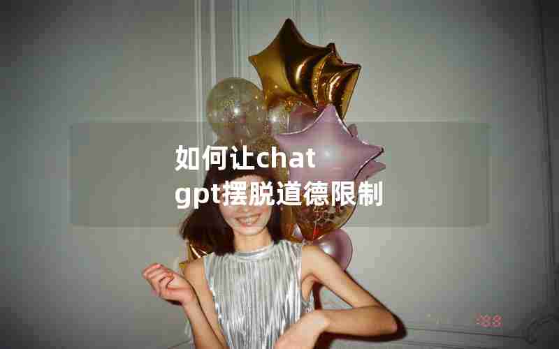 如何让chat gpt摆脱道德限制