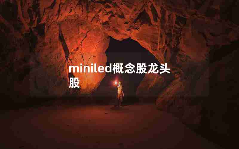 miniled概念股龙头股 miniled概念股龙头股