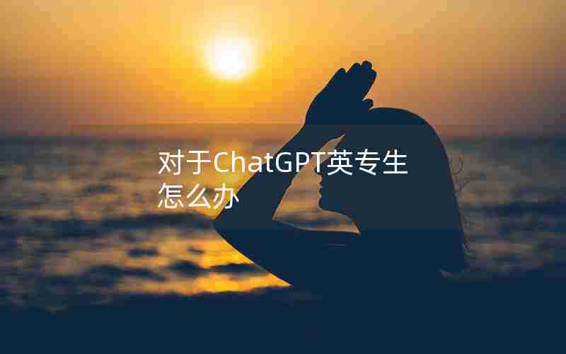 对于ChatGPT英专生怎么办