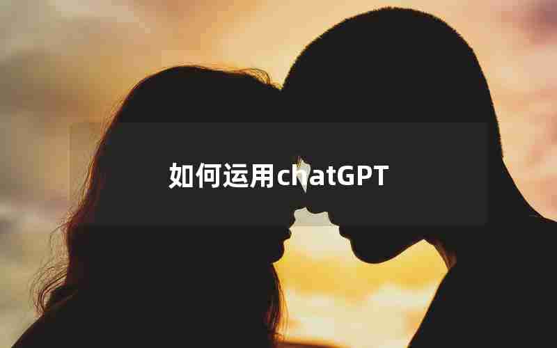 如何运用chatGPT 如何运用chatGPT
