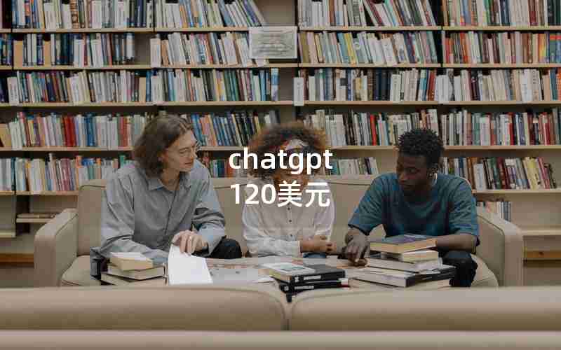 chatgpt 120美元 chatgpt 120美元