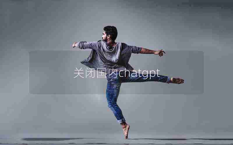 关闭国内chatgpt 关闭国内chatgpt