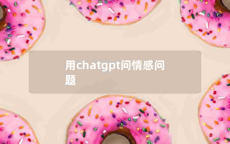 用chatgpt问情感问题 用chatgpt问情感问题