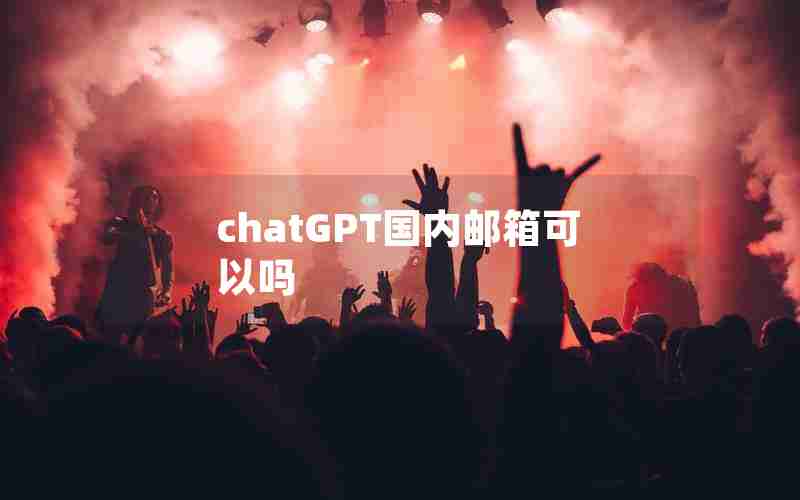 chatGPT国内邮箱可以吗 chatGPT国内邮箱可以吗