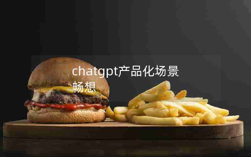 chatgpt产品化场景畅想