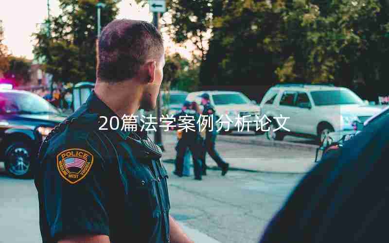 20篇法学案例分析论文 20篇法学案例分析论文