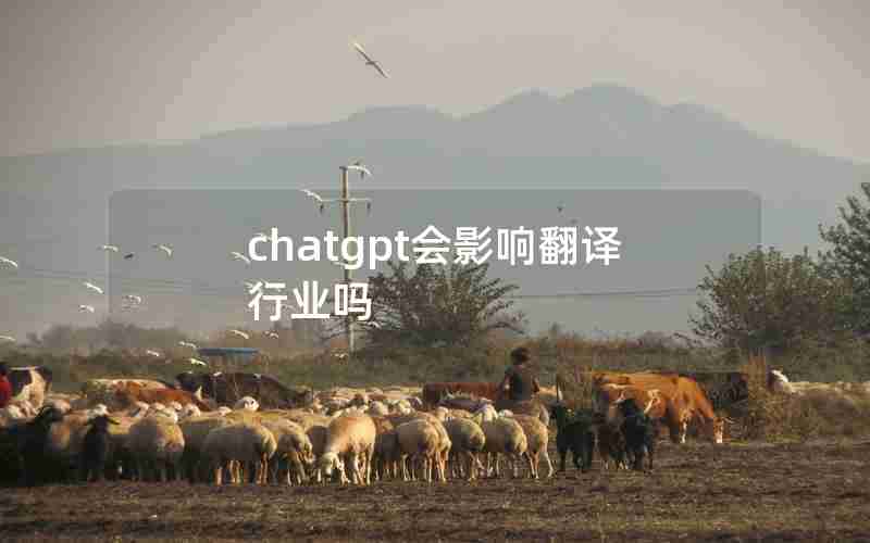 chatgpt会影响翻译行业吗 chatgpt会影响翻译行业吗