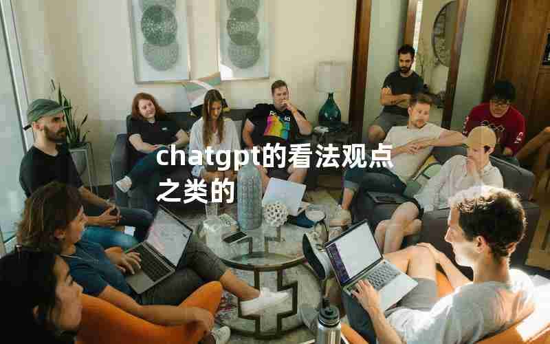 chatgpt的看法观点之类的 chatgpt的看法观点之类的
