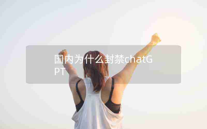 国内为什么封禁chatGPT 国内为什么封禁chatGPT