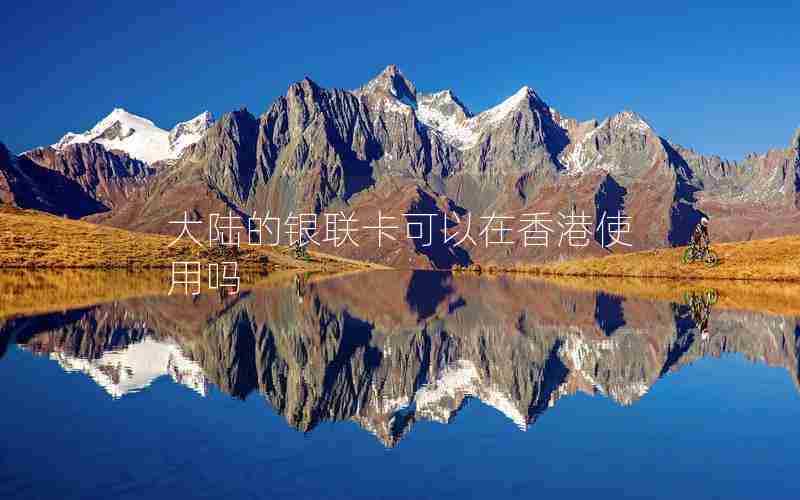 大陆的银联卡可以在香港使用吗 大陆的银联卡可以在香港使用吗