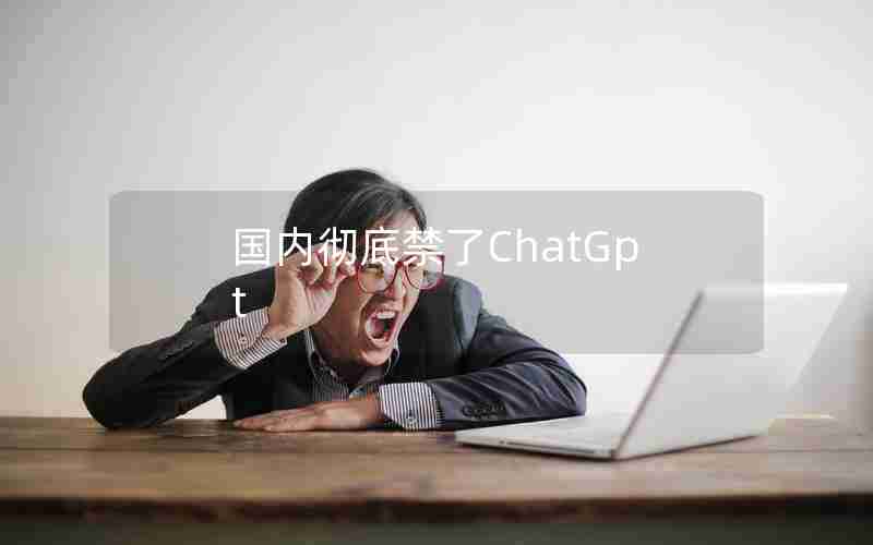 国内彻底禁了ChatGpt