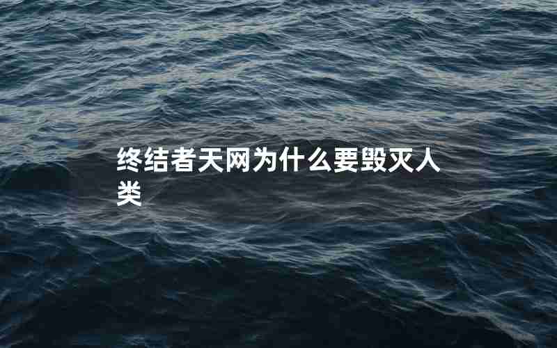终结者天网为什么要毁灭人类 终结者天网为什么要毁灭人类