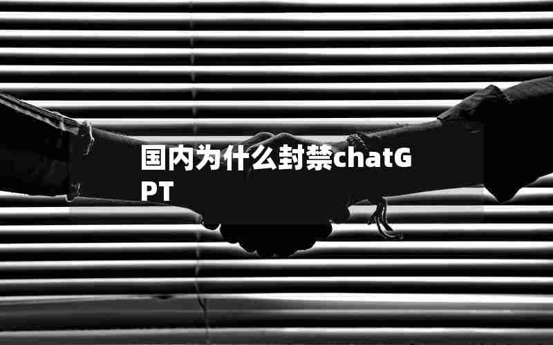 国内为什么封禁chatGPT 国内为什么封禁chatGPT