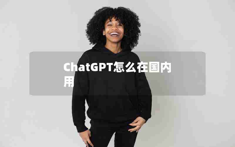 ChatGPT怎么在国内用 ChatGPT怎么在国内用