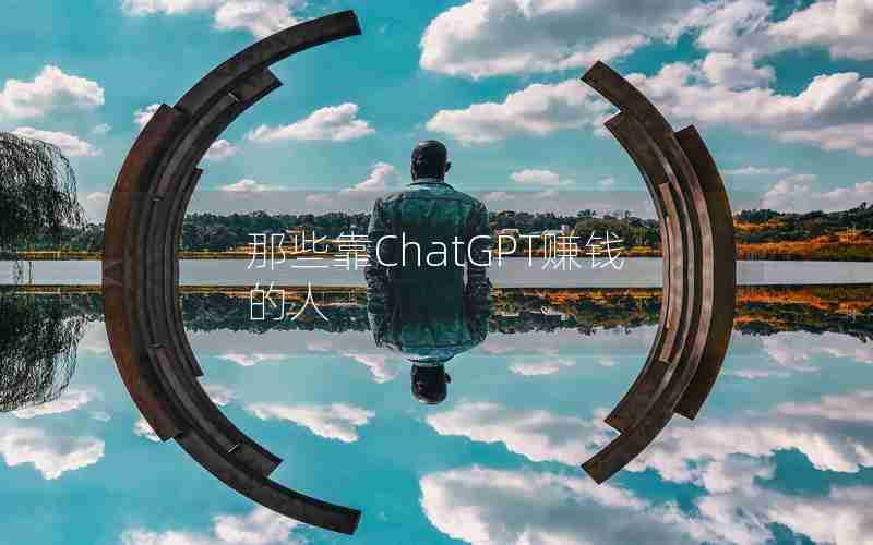那些靠ChatGPT赚钱的人 那些靠ChatGPT赚钱的人