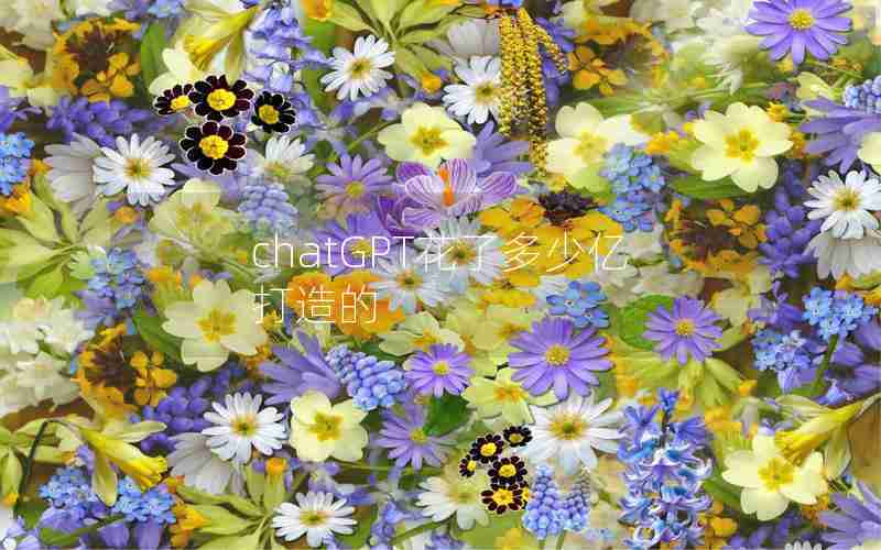 chatGPT花了多少亿打造的 chatGPT花了多少亿打造的