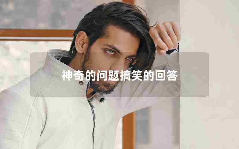 神奇的问题搞笑的回答 神奇的问题搞笑的回答
